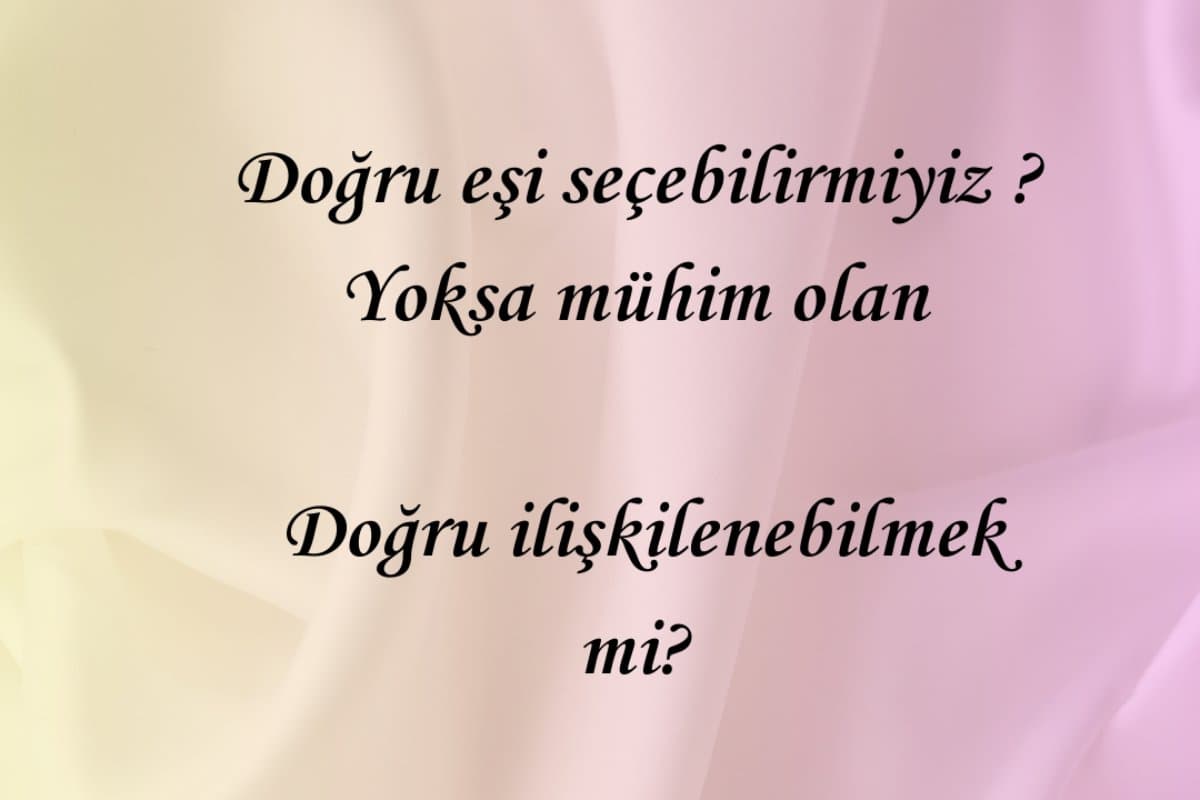 Doğru Eşi Seçebilir miyiz?