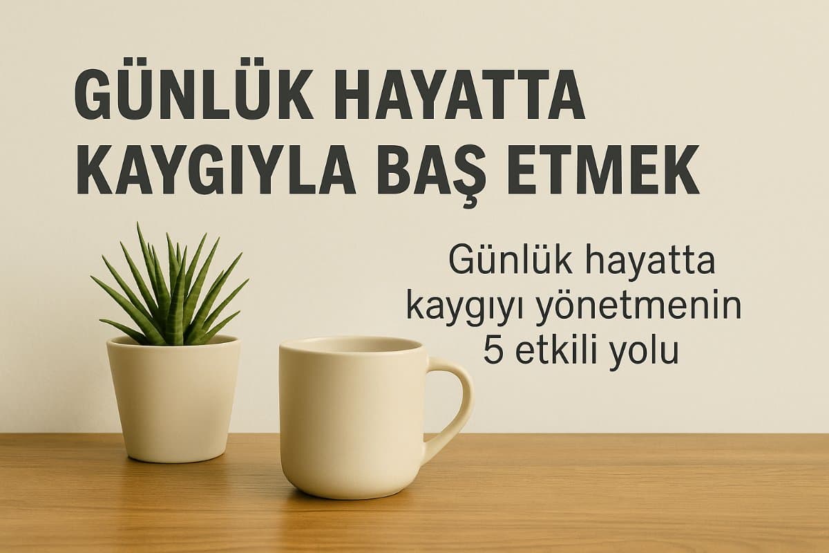 gunluk-hayatta-kaygiyi-yonetmenin-5-etkili-yolu